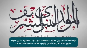 <p>•   <strong>رسائل مميزة..</strong> أبرز عبارات التهنئة بذكرى المولد النبوي 2025 تعبر عن إخلاص وتجديد العهد بالحب والطاعة.</p>